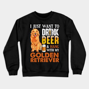 I Just Want To Drink Beer And Hang With My Golden Retriever Crewneck Sweatshirt